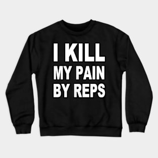 i kill my pain by reps gym tshirt Crewneck Sweatshirt